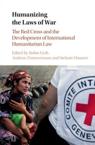 Title: Humanizing the Laws of War: The Red Cross and the Development of International Humanitarian Law, Author: Robin Geiß