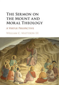 Title: The Sermon on the Mount and Moral Theology: A Virtue Perspective, Author: William C. Mattison