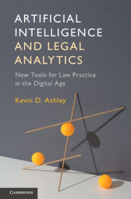 Title: Artificial Intelligence and Legal Analytics: New Tools for Law Practice in the Digital Age, Author: Kevin D. Ashley