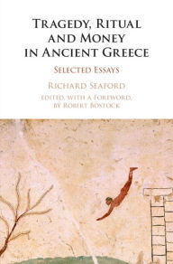 Title: Tragedy, Ritual and Money in Ancient Greece: Selected Essays, Author: Richard Seaford