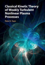 Title: Classical Kinetic Theory of Weakly Turbulent Nonlinear Plasma Processes, Author: Peter H. Yoon