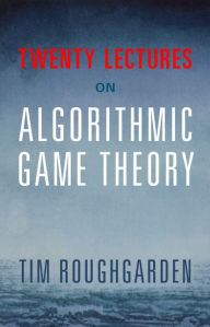 Title: Twenty Lectures on Algorithmic Game Theory, Author: Tim Roughgarden