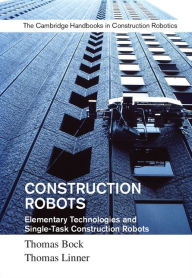 Title: Construction Robots: Volume 3: Elementary Technologies and Single-Task Construction Robots, Author: Thomas Bock