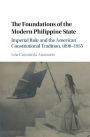 The Foundations of the Modern Philippine State: Imperial Rule and the American Constitutional Tradition in the Philippine Islands, 1898-1935
