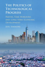 Title: The Politics of Technological Progress: Parties, Time Horizons and Long-term Economic Development, Author: Joel W. Simmons