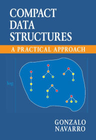 Title: Compact Data Structures: A Practical Approach, Author: Gonzalo Navarro
