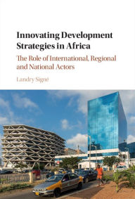 Title: Innovating Development Strategies in Africa: The Role of International, Regional and National Actors, Author: Landry Signé