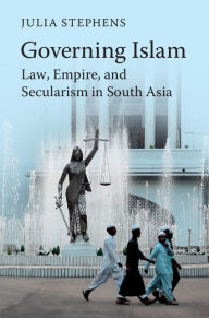 Title: Governing Islam: Law, Empire, and Secularism in Modern South Asia, Author: Julia Stephens