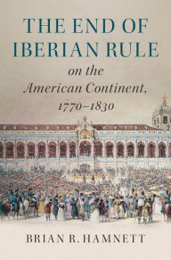 Title: The End of Iberian Rule on the American Continent, 1770-1830, Author: Brian R. Hamnett