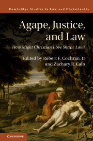 Title: Agape, Justice, and Law: How Might Christian Love Shape Law?, Author: Robert F. Cochran