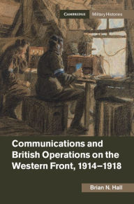 Title: Communications and British Operations on the Western Front, 1914-1918, Author: Brian N. Hall