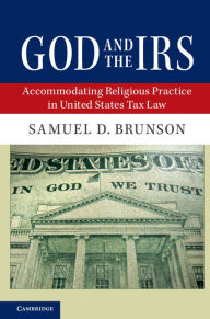 Title: God and the IRS: Accommodating Religious Practice in United States Tax Law, Author: Samuel D. Brunson