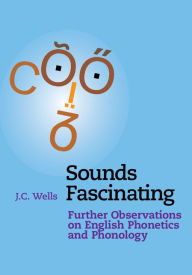 Title: Sounds Fascinating: Further Observations on English Phonetics and Phonology, Author: J. C. Wells