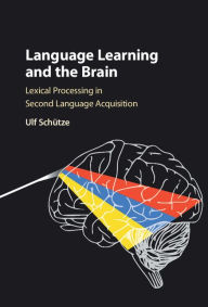 Title: Language Learning and the Brain: Lexical Processing in Second Language Acquisition, Author: Ulf Schütze