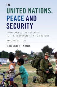 Title: The United Nations, Peace and Security: From Collective Security to the Responsibility to Protect, Author: Ramesh Thakur