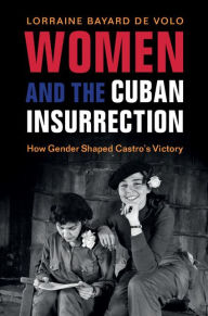 Title: Women and the Cuban Insurrection: How Gender Shaped Castro's Victory, Author: Lorraine Bayard de Volo