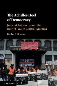 Title: The Achilles Heel of Democracy: Judicial Autonomy and the Rule of Law in Central America, Author: Rachel E. Bowen