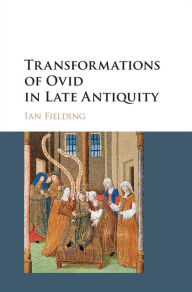 Title: Transformations of Ovid in Late Antiquity, Author: Ian Fielding