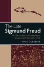 The Late Sigmund Freud: Or, The Last Word on Psychoanalysis, Society, and All the Riddles of Life