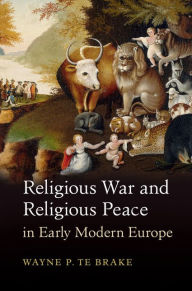 Title: Religious War and Religious Peace in Early Modern Europe, Author: Wayne P. Te Brake