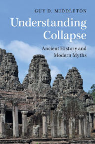 Title: Understanding Collapse: Ancient History and Modern Myths, Author: Guy D. Middleton