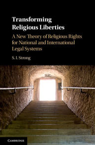 Title: Transforming Religious Liberties: A New Theory of Religious Rights for National and International Legal Systems, Author: S. I. Strong