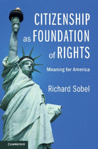 Title: Citizenship as Foundation of Rights: Meaning for America, Author: Richard Sobel