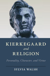 Title: Kierkegaard and Religion: Personality, Character, and Virtue, Author: Sylvia Walsh