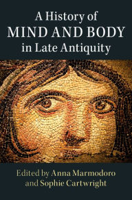 Title: A History of Mind and Body in Late Antiquity, Author: Anna Marmodoro