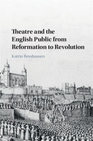 Title: Theatre and the English Public from Reformation to Revolution, Author: Katrin Beushausen