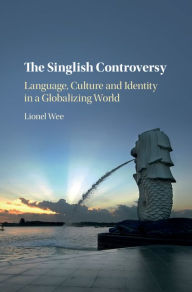 Title: The Singlish Controversy: Language, Culture and Identity in a Globalizing World, Author: Lionel Wee