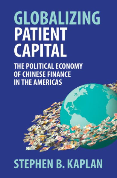 Globalizing Patient Capital: The Political Economy of Chinese Finance in the Americas
