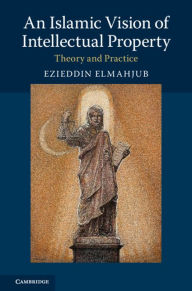 Title: An Islamic Vision of Intellectual Property: Theory and Practice, Author: Ezieddin Elmahjub