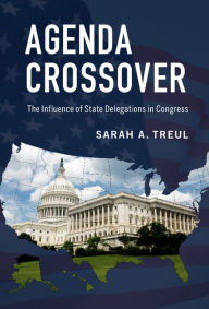 Title: Agenda Crossover: The Influence of State Delegations in Congress, Author: Sarah A. Treul