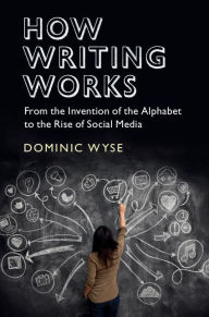 Title: How Writing Works: From the Invention of the Alphabet to the Rise of Social Media, Author: Dominic Wyse