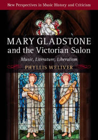 Title: Mary Gladstone and the Victorian Salon: Music, Literature, Liberalism, Author: Phyllis Weliver