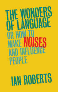 Title: The Wonders of Language: Or How to Make Noises and Influence People, Author: Ian Roberts