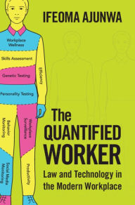 Title: The Quantified Worker: Law and Technology in the Modern Workplace, Author: Ifeoma Ajunwa