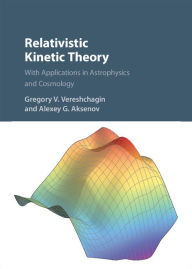 Title: Relativistic Kinetic Theory: With Applications in Astrophysics and Cosmology, Author: Gregory V. Vereshchagin