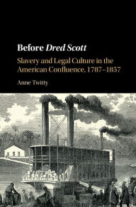 Title: Before Dred Scott: Slavery and Legal Culture in the American Confluence, 1787-1857, Author: Anne Twitty