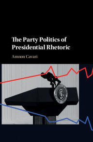 Title: The Party Politics of Presidential Rhetoric, Author: Amnon Cavari
