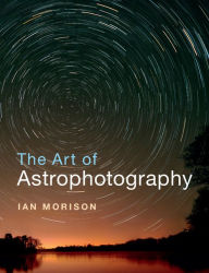 Title: The Art of Astrophotography, Author: Ian  Morison