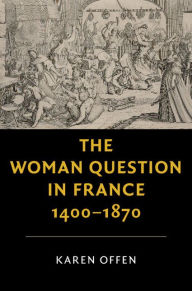 Title: The Woman Question in France, 1400-1870, Author: Karen  Offen