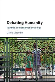 Title: Debating Humanity: Towards a Philosophical Sociology, Author: Daniel Chernilo
