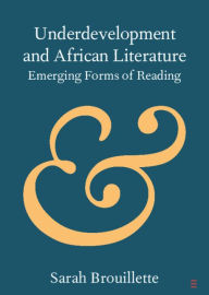 Title: Underdevelopment and African Literature: Emerging Forms of Reading, Author: Sarah Brouillette