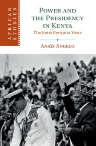 Title: Power and the Presidency in Kenya: The Jomo Kenyatta Years, Author: Anaïs Angelo