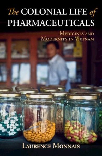 The Colonial Life of Pharmaceuticals: Medicines and Modernity in Vietnam