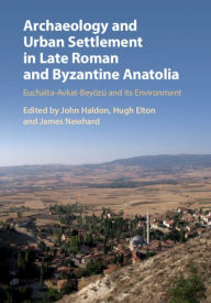 Title: Archaeology and Urban Settlement in Late Roman and Byzantine Anatolia: Euchaïta-Avkat-Beyözü and its Environment, Author: John Haldon