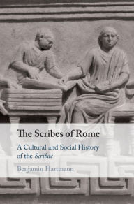 Title: The Scribes of Rome: A Cultural and Social History of the Scribae, Author: Benjamin Hartmann