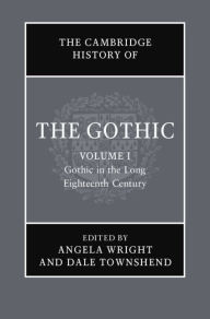 Title: The Cambridge History of the Gothic: Volume 1, Gothic in the Long Eighteenth Century, Author: Angela Wright